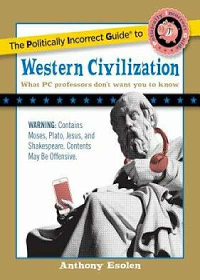 The Politically Incorrect Guide to Western Civilization, Paperback/Anthony Esolen