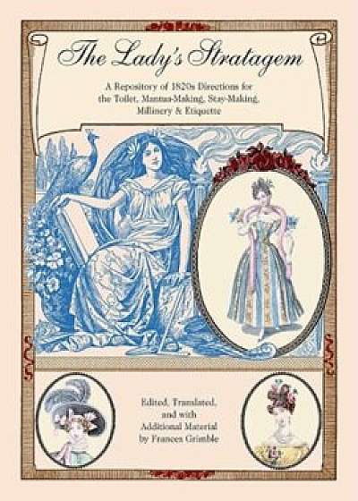 The Lady's Stratagem: A Repository of 1820s Directions for the Toilet, Mantua-Making, Stay-Making, Millinery & Etiquette, Paperback/Frances Grimble