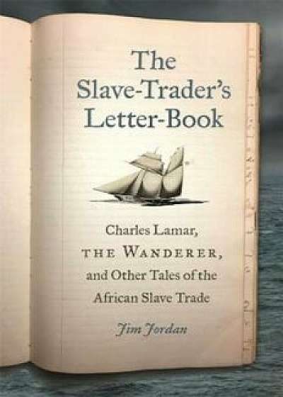 The Slave-Trader's Letter-Book: Charles Lamar, the Wanderer, and Other Tales of the African Slave Trade, Hardcover/Jim Jordan