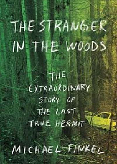 The Stranger in the Woods: The Extraordinary Story of the Last True Hermit, Hardcover/Michael Finkel