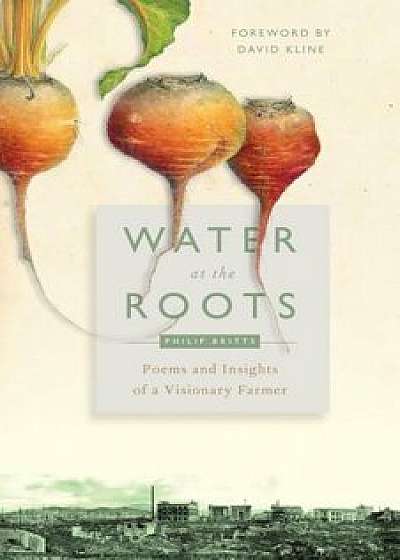 Water at the Roots: Poems and Insights of a Visionary Farmer, Paperback/Philip Britts