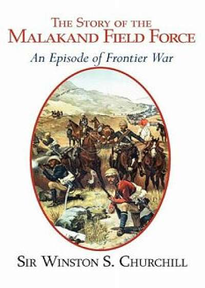 The Story of the Malakand Field Force - An Episode of the Frontier War, Paperback/Winston S. Churchill