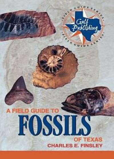 Coperta cărții A Field Guide to Fossils of Texas, Paperback/Charles E. Finsley
