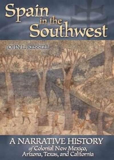 Spain in the Southwest: A Narrative History of Colonial New Mexico, Arizona, Texas, and California, Paperback/John L. Kessell