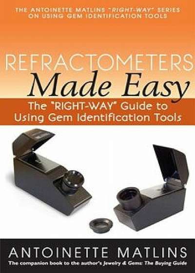 Refractometers Made Easy: The ''Right-Way'' Guide to Using Gem Identification Tools, Paperback/Antoinette Matlins