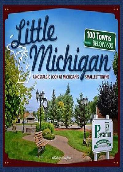 Little Michigan: A Nostalgic Look at Michigan's Smallest Towns, Paperback/Kathryn Houghton