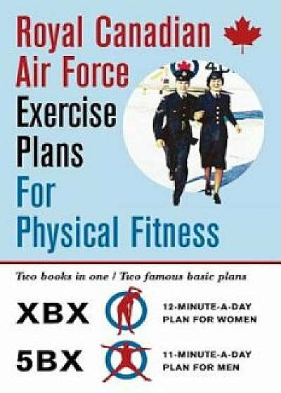 Royal Canadian Air Force Exercise Plans for Physical Fitness: Two Books in One / Two Famous Basic Plans (the Xbx Plan for Women, the 5bx Plan for Men), Paperback/Royal Canadian Air Force