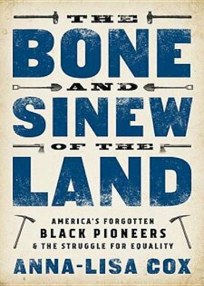 The Bone and Sinew of the Land: America's Forgotten Black Pioneers and the Struggle for Equality, Hardcover/Anna-Lisa Cox