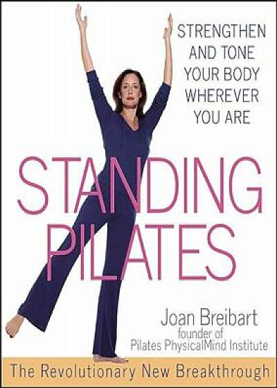 Standing Pilates: Strengthen and Tone Your Body Wherever You Are, Paperback/Joan Breibart