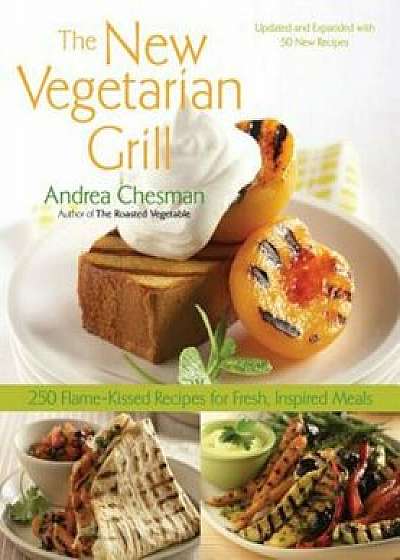 The New Vegetarian Grill: 250 Flame-Kissed Recipes for Fresh, Inspired Meals, Paperback/Andrea Chesman