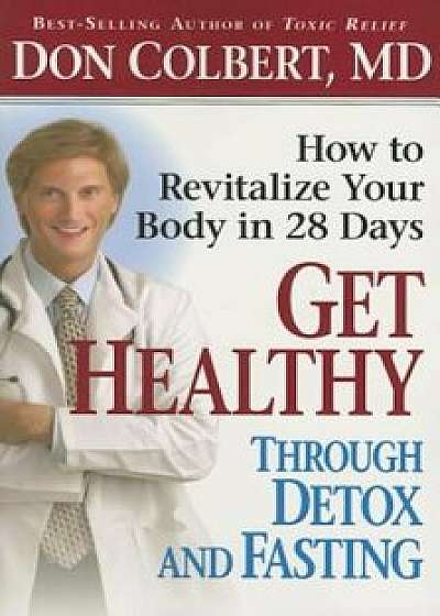 Get Healthy Through Detox and Fasting: How to Revitalize Your Body in 28 Days, Paperback/Don Colbert