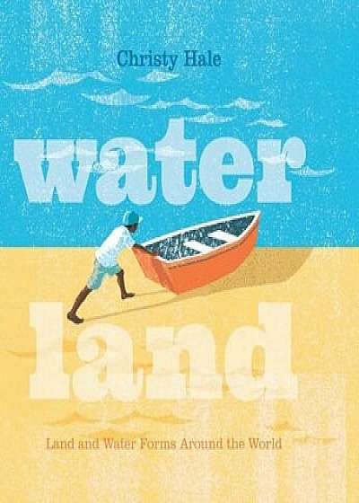 Water Land: Land and Water Forms Around the World, Hardcover/Christy Hale