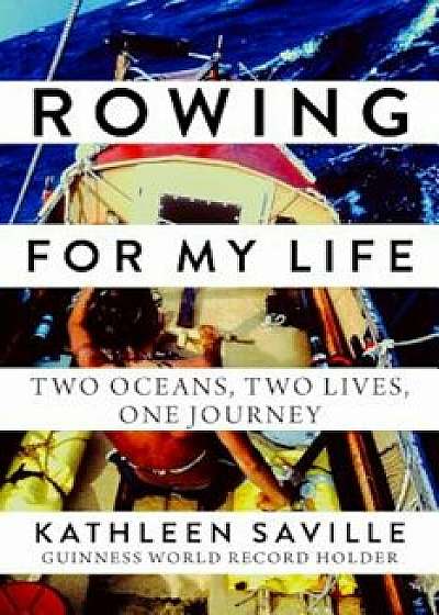 Rowing for My Life: Two Oceans, Two Lives, One Journey, Hardcover/Kathleen Saville