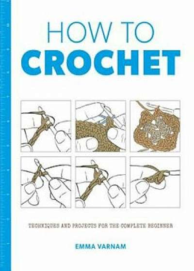 How to Crochet: Techniques and Projects for the Complete Beginner, Paperback/Emma Varnam