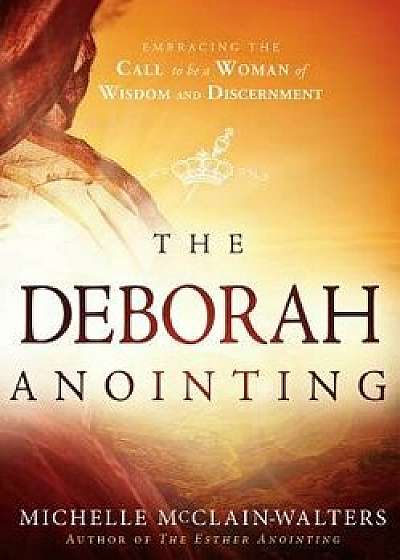 The Deborah Anointing: Embracing the Call to Be a Woman of Wisdom and Discernment, Paperback/Michelle McClain-Walters