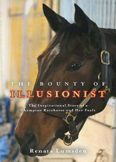 The Bounty of Illusionist: The Inspirational Story of a Champion Racehorse and Her Foals, Paperback/Renata Lumsden