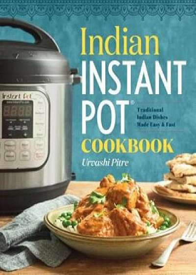 Indian Instant Pot(r) Cookbook: Traditional Indian Dishes Made Easy and Fast, Paperback/Urvashi Pitre