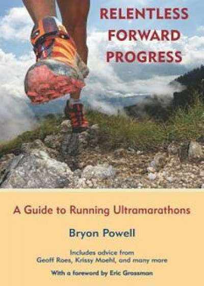 Relentless Forward Progress: A Guide to Running Ultramarathons, Paperback/Bryon Powell