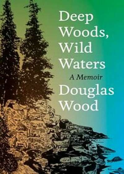 Deep Woods, Wild Waters: A Memoir, Hardcover/Douglas Wood