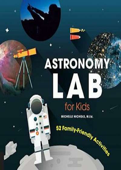Astronomy Lab for Kids: 52 Family-Friendly Activities, Paperback/Michelle Nichols
