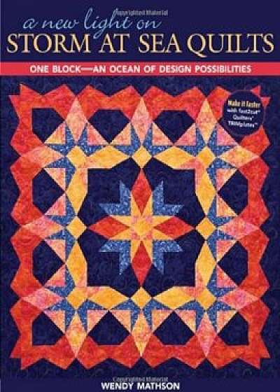 A New Light on Storm at Sea Quilts: One Block-An Ocean of Design Possibilities, Paperback/Wendy Mathson
