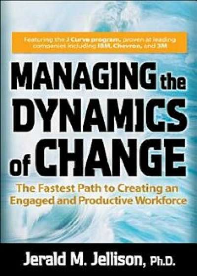 Managing the Dynamics of Change: The Fastest Path to Creating an Engaged and Productive Workplace, Hardcover/Jerald M. Jellison