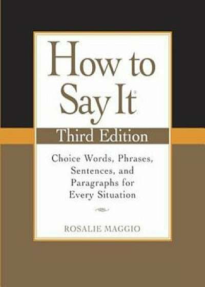 How to Say It: Choice Words, Phrases, Sentences, and Paragraphs for Every Situation, Paperback/Rosalie Maggio