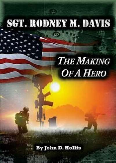 Sgt. Rodney M. Davis: ''the Making of a Hero'', Paperback/John D. Hollis