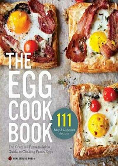 Egg Cookbook: The Creative Farm-To-Table Guide to Cooking Fresh Eggs, Paperback/Healdsburg Press