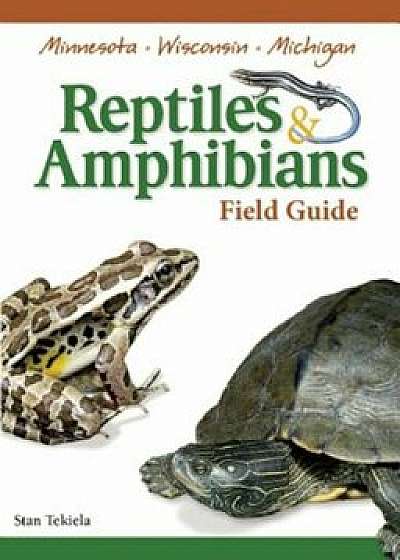 Reptiles & Amphibians of Minnesota, Wisconsin and Michigan Field Guide, Paperback/Stan Tekiela