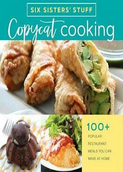 Copycat Cooking with Six Sisters' Stuff: 100+ Popular Restaurant Meals You Can Make at Home, Paperback/Six Sisters' Stuff