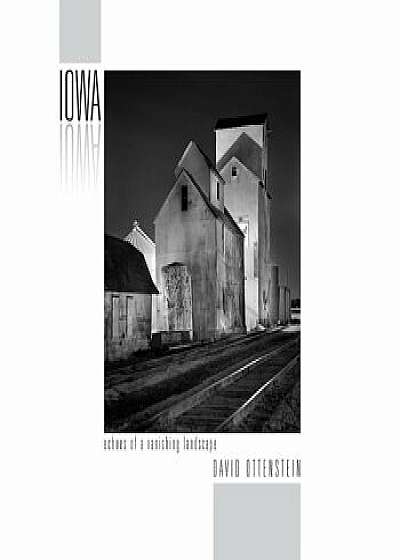 Iowa: Echoes of a Vanishing Landscape: Photographs 2004 - 2016, Hardcover/David Ottenstein