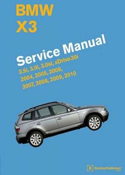 BMW X3 (E83) Service Manual: 2004, 2005, 2006, 2007, 2008, 2009, 2010: 2.5i, 3.0i, 3.0si, Xdrive 30i, Hardcover/Bentley Publishers