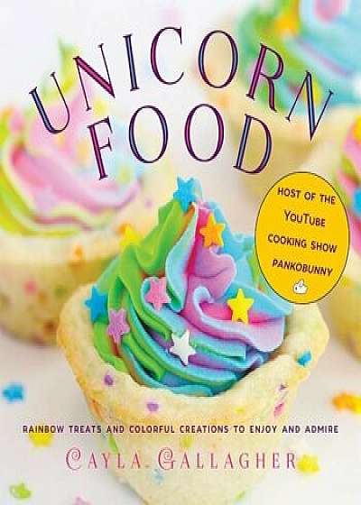 Unicorn Food: Rainbow Treats and Colorful Creations to Enjoy and Admire, Hardcover/Cayla Gallagher
