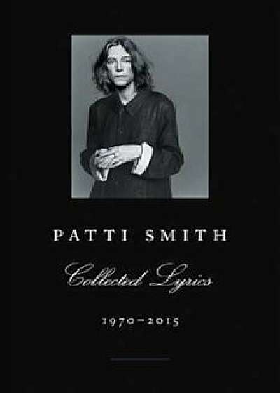 Patti Smith Collected Lyrics, 1970-2015, Paperback/Patti Smith