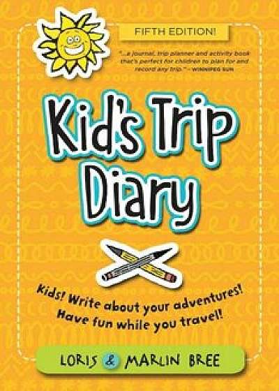 Kid's Trip Diary: Kids! Write about Your Own Adventures. Have Fun While You Travel!, Paperback/Loris Bree