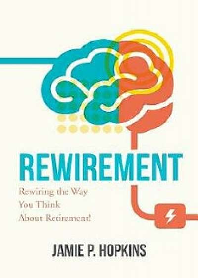 Rewirement: Rewiring the Way You Think about Retirement!, Paperback/Jamie P. Hopkins