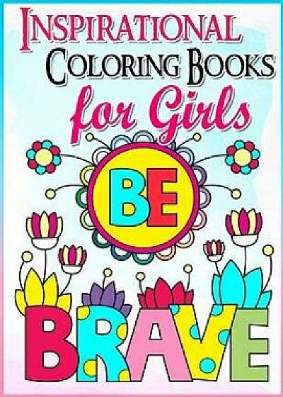 Coloring Books for Girls: Inspirational Coloring Book for Girls: A Gorgeous Coloring Book for Girls 2017 (Cute, Relaxing, Inspiring, Quotes, Col, Paperback/Coloring Books for Girls