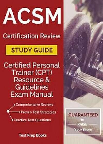 ACSM Certification Review Study Guide: Certified Personal Trainer (CPT) Resource & Guidelines Exam Manual, Paperback/Certified Personal Trainer (Cpt) Team