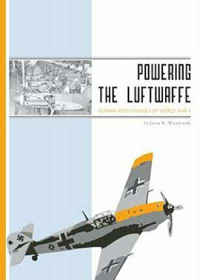 Powering the Luftwaffe: German Aero Engines of World War II, Paperback/Jason R. Wisniewski
