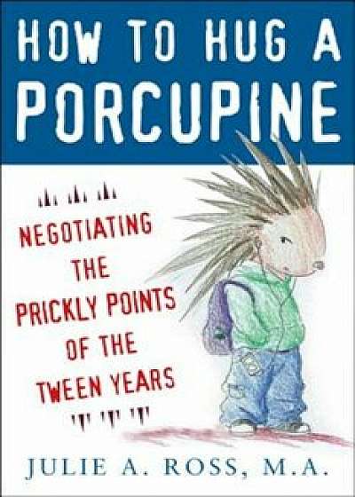 How to Hug a Porcupine: Negotiating the Prickly Points of the Tween Years, Paperback/Julie A. Ross