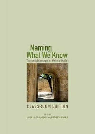 Naming What We Know: Threshold Concepts of Writing Studies, Paperback/Linda Adler-Kassner