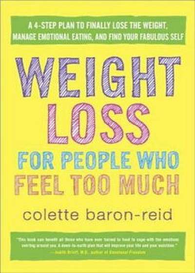 Weight Loss for People Who Feel Too Much: A 4-Step Plan to Finally Lose the Weight, Manage Emotional Eating, and Find Your Fabulous Self, Paperback/Colette Baron-Reid