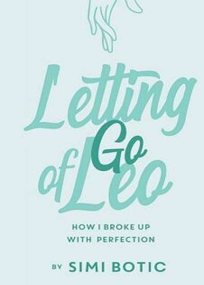 Letting Go of Leo: How I Broke Up with Perfection, Paperback/Simi Botic