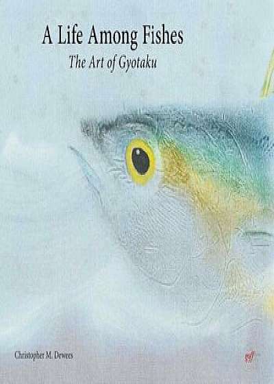 Coperta cărții A Life Among Fishes: The Art of Gyotaku, Hardcover/Christopher M. Dewees