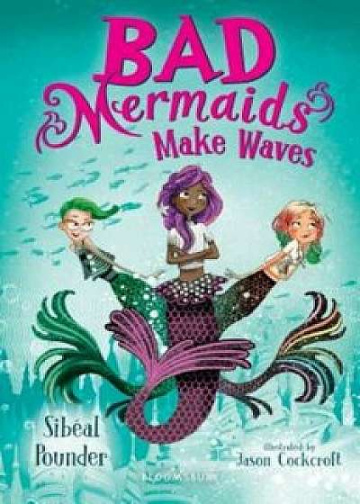 Bad Mermaids Make Waves, Hardcover/Sibeal Pounder