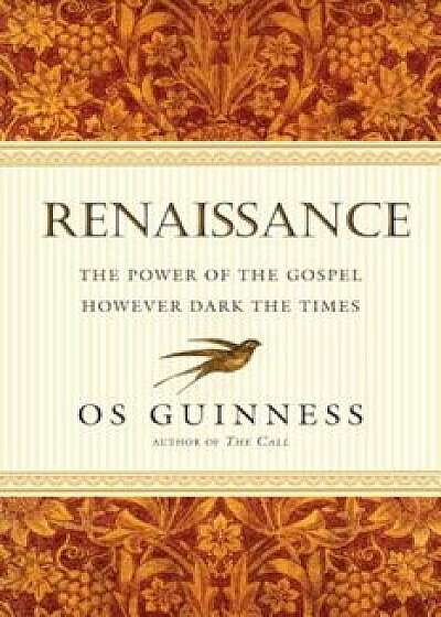Renaissance: The Power of the Gospel However Dark the Times, Paperback/Os Guinness