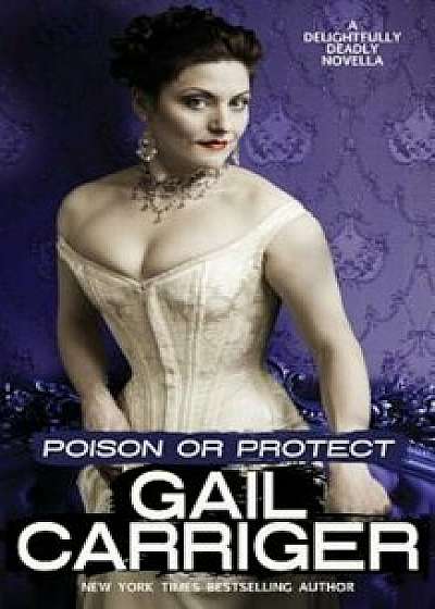 Poison or Protect: A Delightfully Deadly Novella, Paperback/Gail Carriger