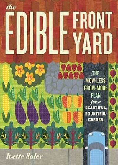 The Edible Front Yard: The Mow-Less, Grow-More Plan for a Beautiful, Bountiful Garden, Paperback/Ivette Soler