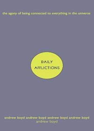 Daily Afflictions: The Agony of Being Connected to Everything in the Universe, Paperback/Andrew Boyd